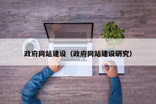 政府網(wǎng)站建設(shè)（政府網(wǎng)站建設(shè)研究）