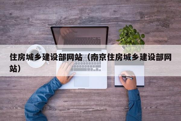 住房城鄉(xiāng)建設(shè)部網(wǎng)站（南京住房城鄉(xiāng)建設(shè)部網(wǎng)站）