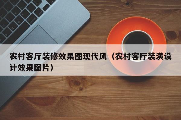 農(nóng)村客廳裝修效果圖現(xiàn)代風(fēng)（農(nóng)村客廳裝潢設(shè)計(jì)效果圖片）