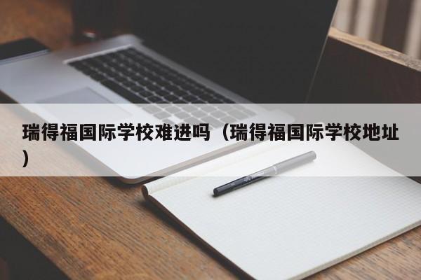 瑞得福國際學校難進嗎（瑞得福國際學校地址）
