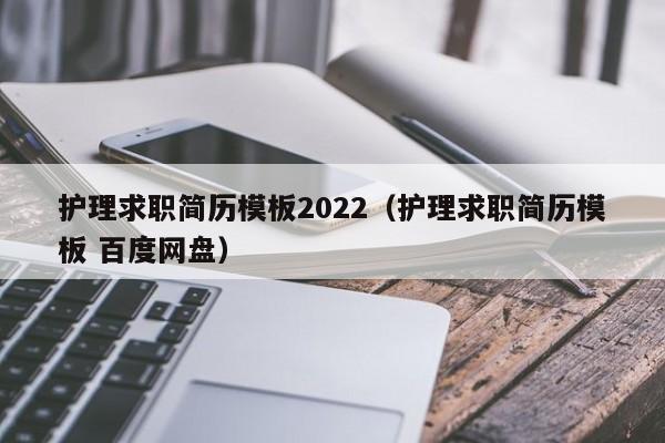 護(hù)理求職簡(jiǎn)歷模板2022（護(hù)理求職簡(jiǎn)歷模板 百度網(wǎng)盤）