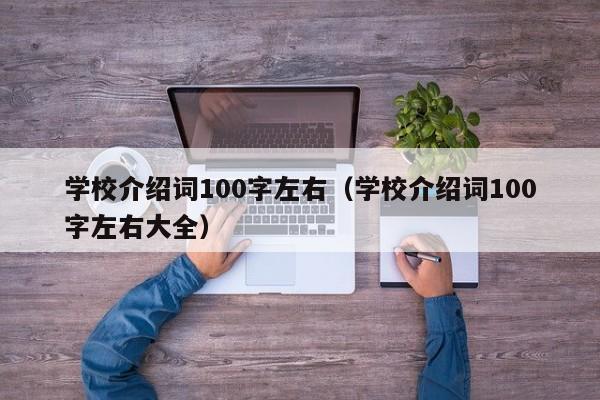 學(xué)校介紹詞100字左右（學(xué)校介紹詞100字左右大全）