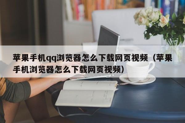 蘋果手機(jī)qq瀏覽器怎么下載網(wǎng)頁視頻（蘋果手機(jī)瀏覽器怎么下載網(wǎng)頁視頻）