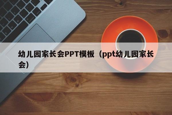 幼兒園家長會PPT模板（ppt幼兒園家長會）