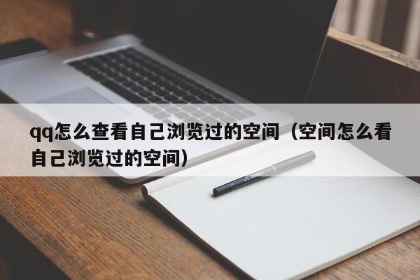qq怎么查看自己瀏覽過的空間（空間怎么看自己瀏覽過的空間）